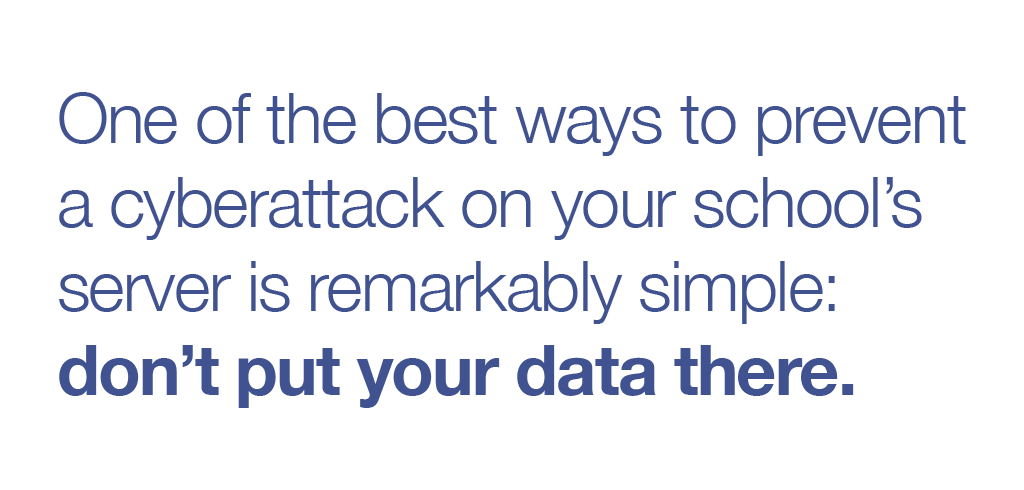 One of the best ways to prevent a cyberattack on your school's server is remarkably simple: don't put your data there. 